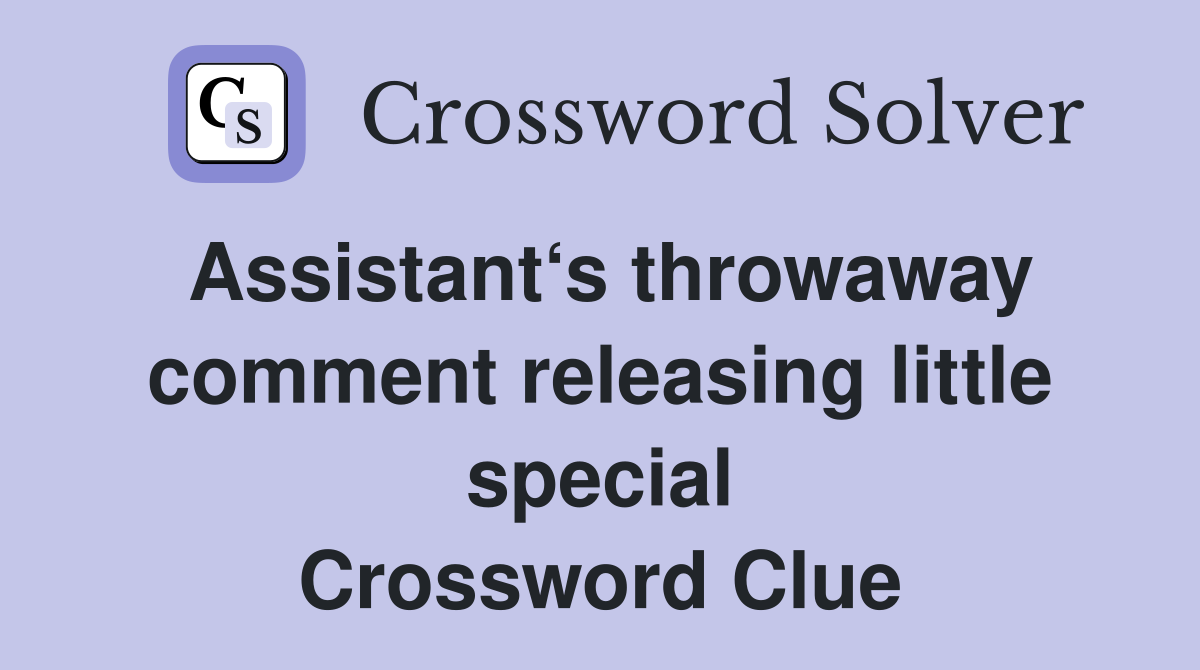 Assistant‘s throwaway comment releasing little special Crossword Clue